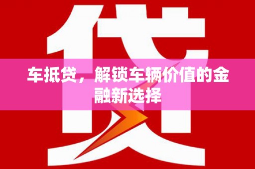 佳冬车抵贷，解锁车辆价值的金融新选择