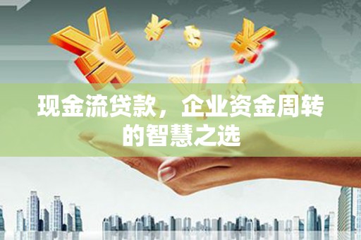 佳冬现金流贷款，企业资金周转的智慧之选