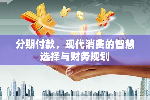 佳冬分期付款，现代消费的智慧选择与财务规划