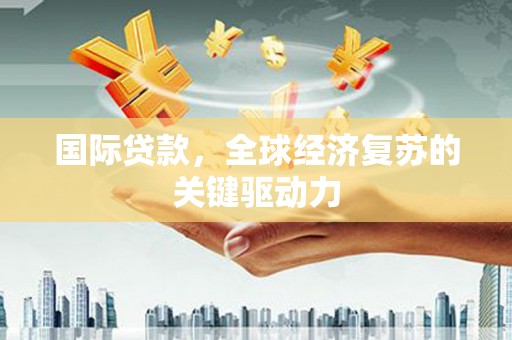 佳冬国际贷款，全球经济复苏的关键驱动力