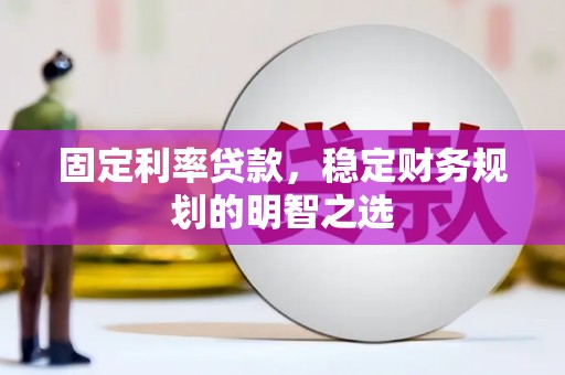 佳冬固定利率贷款，稳定财务规划的明智之选