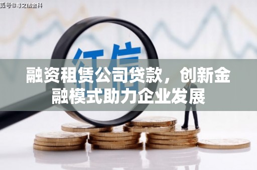 佳冬融资租赁公司贷款，创新金融模式助力企业发展