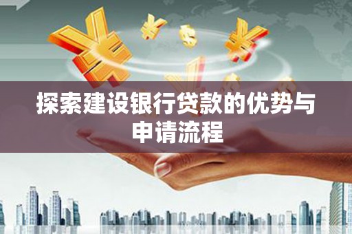 佳冬探索建设银行贷款的优势与申请流程