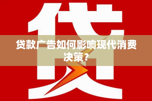 佳冬贷款广告如何影响现代消费决策？