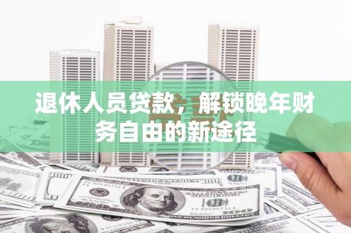 佳冬退休人员贷款，解锁晚年财务自由的新途径