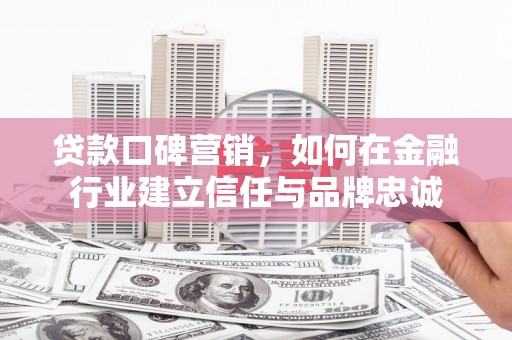 佳冬贷款口碑营销，如何在金融行业建立信任与品牌忠诚