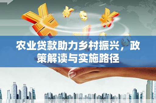 佳冬农业贷款助力乡村振兴，政策解读与实施路径