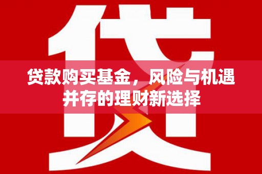 佳冬贷款购买基金，风险与机遇并存的理财新选择