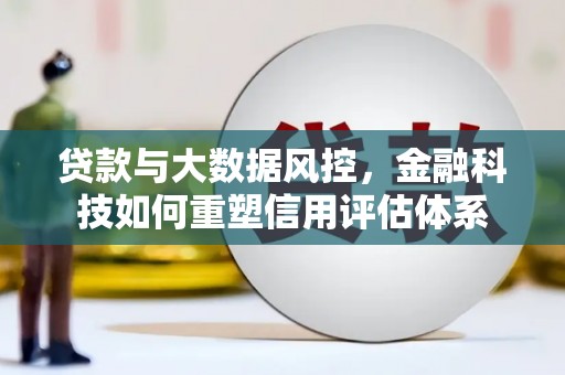 佳冬贷款与大数据风控，金融科技如何重塑信用评估体系