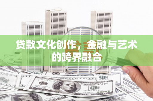 佳冬贷款文化创作，金融与艺术的跨界融合