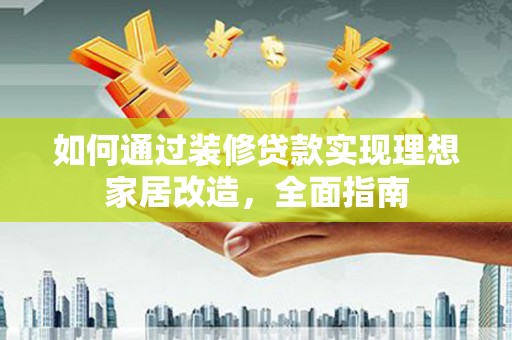 佳冬如何通过装修贷款实现理想家居改造，全面指南