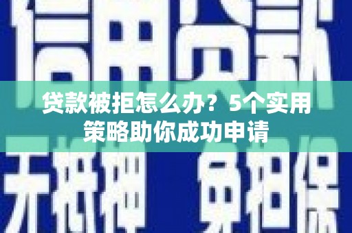 佳冬贷款被拒怎么办？5个实用策略助你成功申请