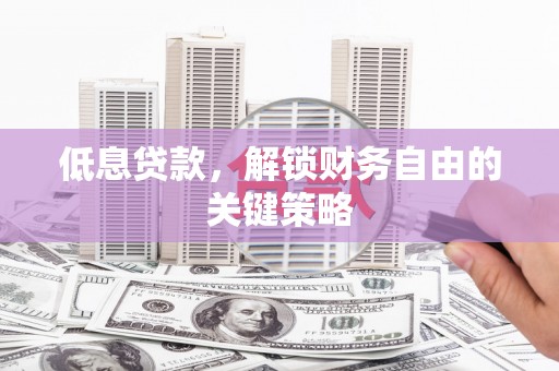 佳冬低息贷款，解锁财务自由的关键策略