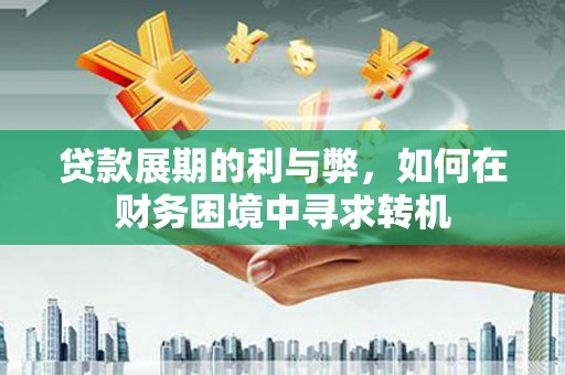 佳冬贷款展期的利与弊，如何在财务困境中寻求转机