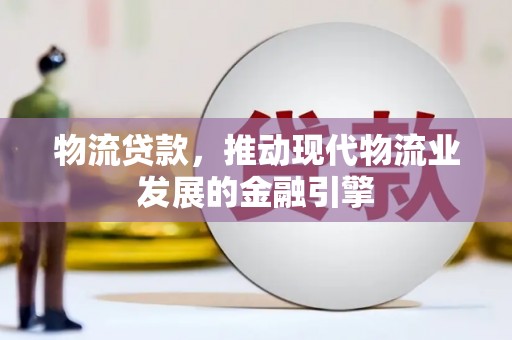 佳冬物流贷款，推动现代物流业发展的金融引擎