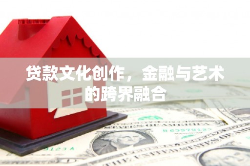 佳冬贷款文化创作，金融与艺术的跨界融合
