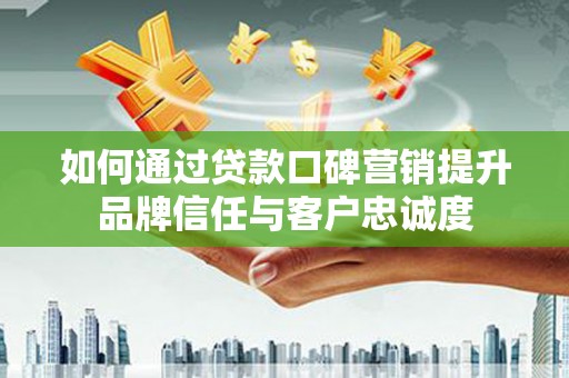 佳冬如何通过贷款口碑营销提升品牌信任与客户忠诚度