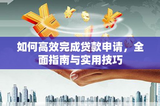 佳冬如何高效完成贷款申请，全面指南与实用技巧