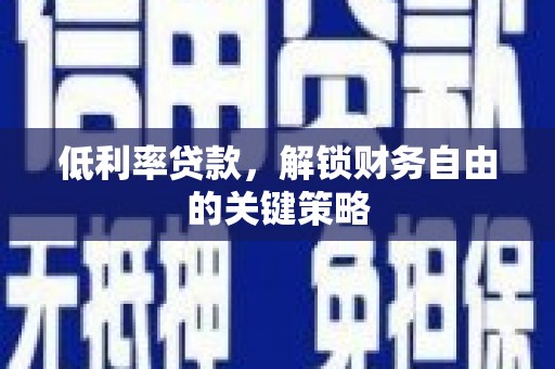 佳冬低利率贷款，解锁财务自由的关键策略