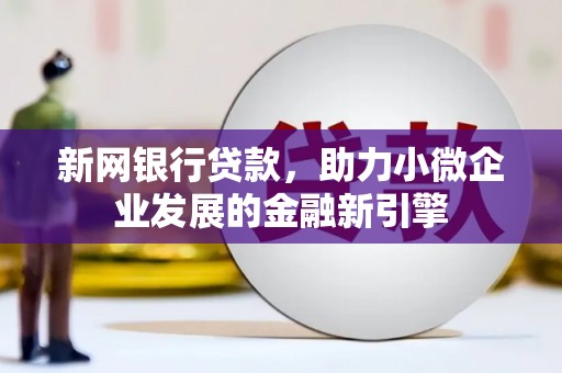佳冬新网银行贷款，助力小微企业发展的金融新引擎