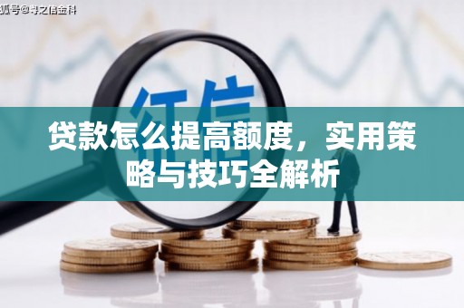佳冬贷款怎么提高额度，实用策略与技巧全解析