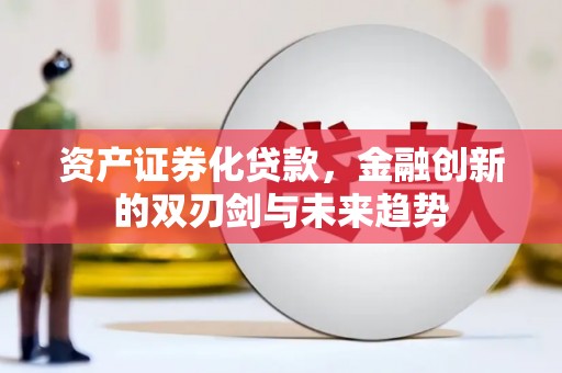 佳冬资产证券化贷款，金融创新的双刃剑与未来趋势