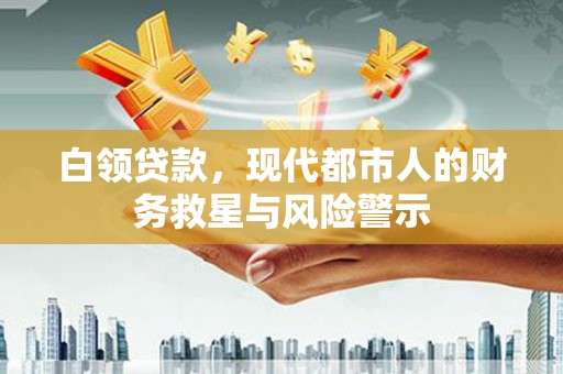 佳冬白领贷款，现代都市人的财务救星与风险警示
