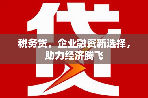佳冬税务贷，企业融资新选择，助力经济腾飞