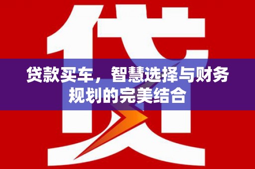 佳冬贷款买车，智慧选择与财务规划的完美结合