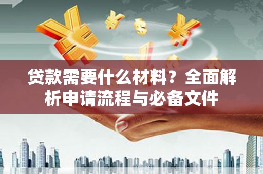 佳冬贷款需要什么材料？全面解析申请流程与必备文件