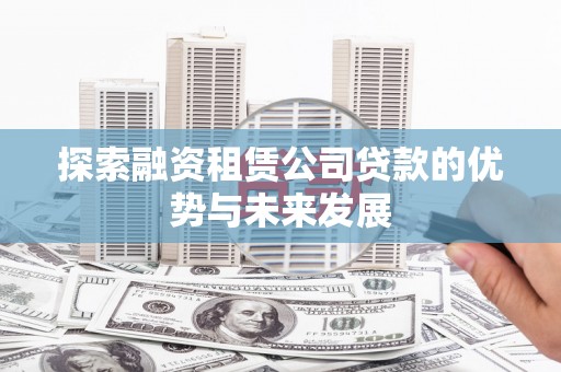 佳冬探索融资租赁公司贷款的优势与未来发展