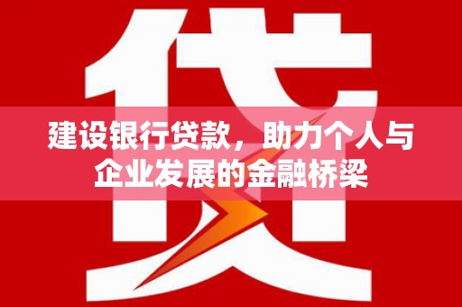 佳冬建设银行贷款，助力个人与企业发展的金融桥梁