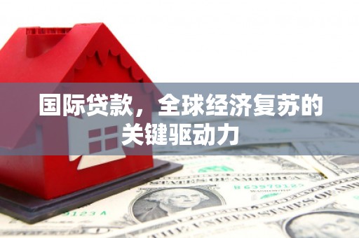 佳冬国际贷款，全球经济复苏的关键驱动力