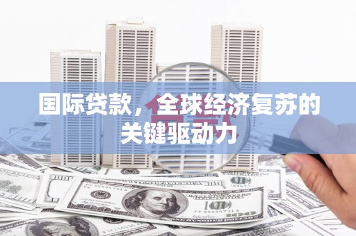 佳冬国际贷款，全球经济复苏的关键驱动力