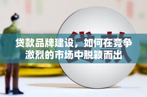 佳冬贷款品牌建设，如何在竞争激烈的市场中脱颖而出