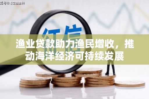 佳冬渔业贷款助力渔民增收，推动海洋经济可持续发展
