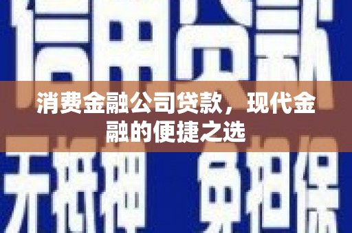 佳冬消费金融公司贷款，现代金融的便捷之选