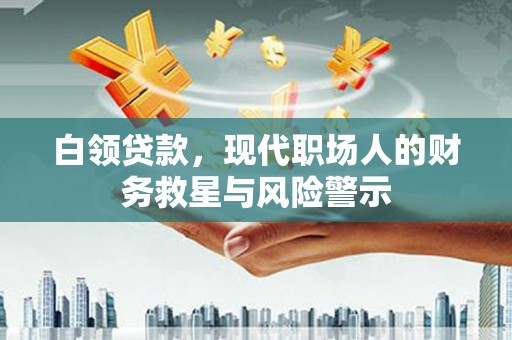 佳冬白领贷款，现代职场人的财务救星与风险警示
