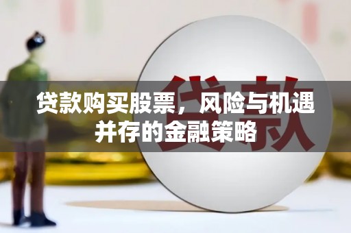 佳冬贷款购买股票，风险与机遇并存的金融策略