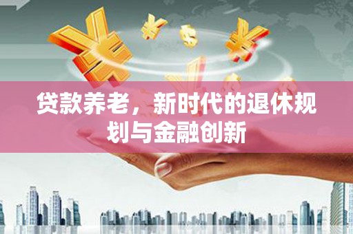 佳冬贷款养老，新时代的退休规划与金融创新