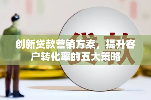 佳冬创新贷款营销方案，提升客户转化率的五大策略