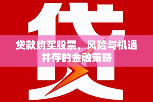 佳冬贷款购买股票，风险与机遇并存的金融策略
