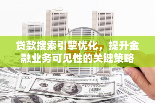 佳冬贷款搜索引擎优化，提升金融业务可见性的关键策略