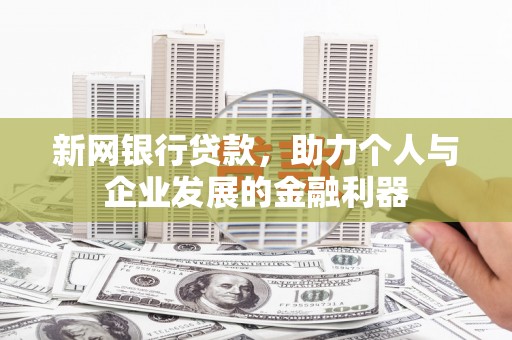 佳冬新网银行贷款，助力个人与企业发展的金融利器