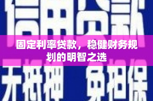 佳冬固定利率贷款，稳健财务规划的明智之选