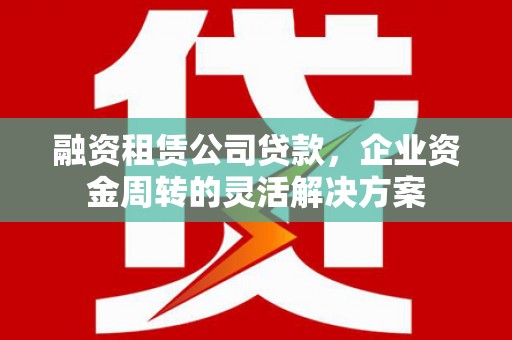 佳冬融资租赁公司贷款，企业资金周转的灵活解决方案