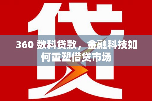 佳冬360 数科贷款，金融科技如何重塑借贷市场
