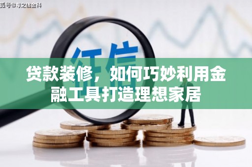 佳冬贷款装修，如何巧妙利用金融工具打造理想家居