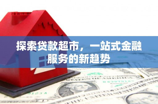 佳冬探索贷款超市，一站式金融服务的新趋势