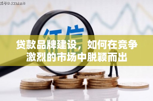 佳冬贷款品牌建设，如何在竞争激烈的市场中脱颖而出
